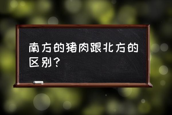 散养猪肉和普通肉有什么区别 南方的猪肉跟北方的区别？