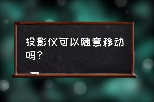 便携投影仪功能 投影仪可以随意移动吗？