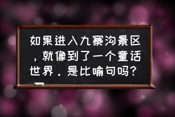 九寨沟被誉为人间仙境童话世界 如果进入九寨沟景区，就像到了一个童话世界。是比喻句吗？