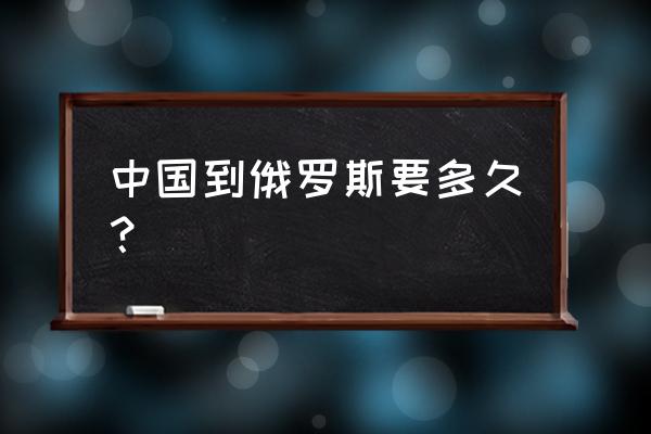 北京到俄罗斯玩一趟多少钱 中国到俄罗斯要多久？