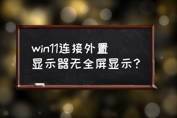 电脑连接投影仪后屏幕不能全屏 win11连接外置显示器无全屏显示？