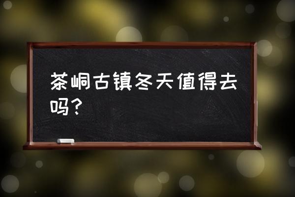 湖南哪个地方古镇最值得去 茶峒古镇冬天值得去吗？