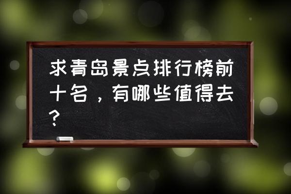 青岛五a景区排名最新 求青岛景点排行榜前十名，有哪些值得去？