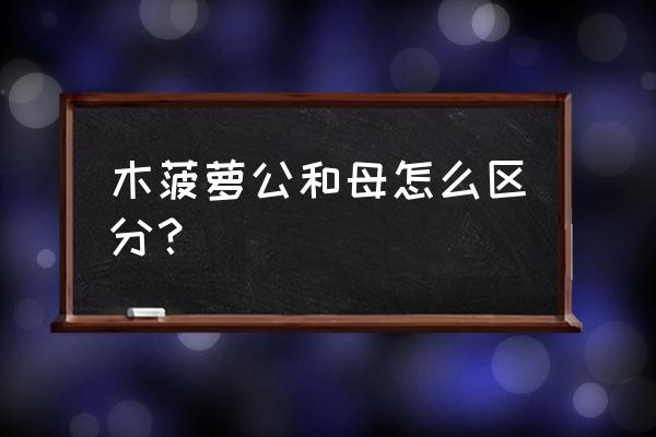 木菠萝怎么判断是熟的还是生的 木菠萝公和母怎么区分？