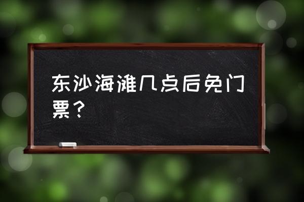 南沙附近免费的沙滩 东沙海滩几点后免门票？