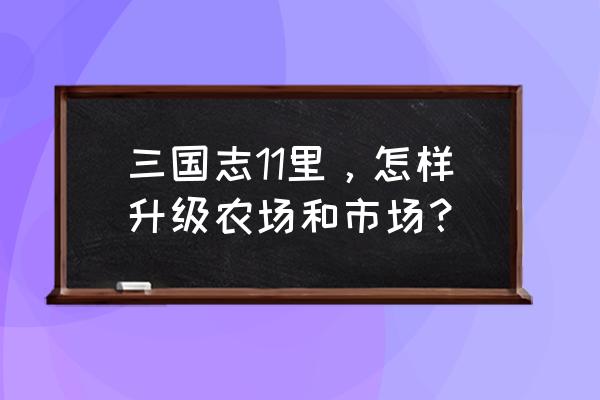 牧场秃了如何升级农场的草 三国志11里，怎样升级农场和市场？