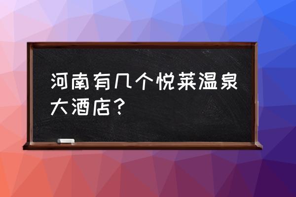 河南温泉排行及家庭温泉价格 河南有几个悦莱温泉大酒店？