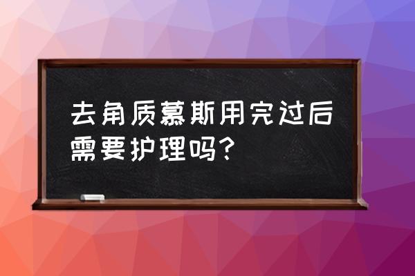 去角质需要注意些什么 去角质慕斯用完过后需要护理吗？