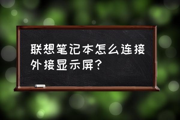 笔记本怎么单独当显示屏用 联想笔记本怎么连接外接显示屏？