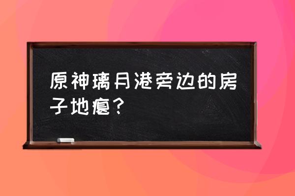 原神璃月港地图如何解锁 原神璃月港旁边的房子地瘪？