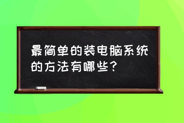 怎么自己动手装一台高配置电脑 最简单的装电脑系统的方法有哪些？