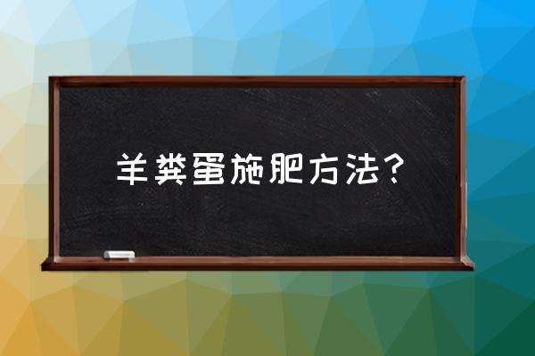 羊粪能做什么原料 羊粪蛋施肥方法？