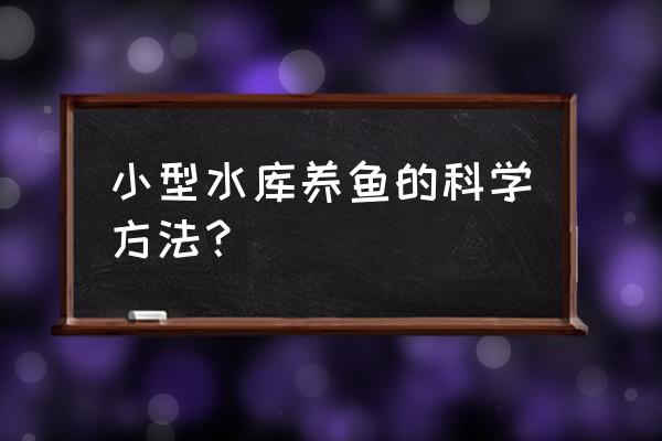 小鱼塘养鱼的正确方法 小型水库养鱼的科学方法？