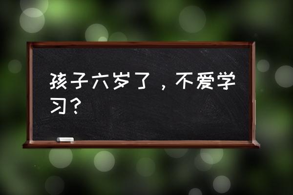 6岁儿童可以看电视吗 孩子六岁了，不爱学习？