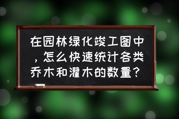 园林手绘乔木画法 在园林绿化竣工图中，怎么快速统计各类乔木和灌木的数量？