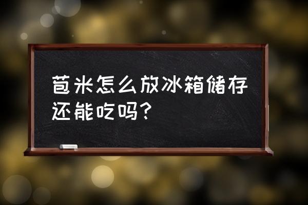 玉米的保存方法有哪些 苞米怎么放冰箱储存还能吃吗？