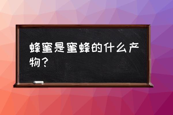 蜜蜂身体各部位的名称 蜂蜜是蜜蜂的什么产物？