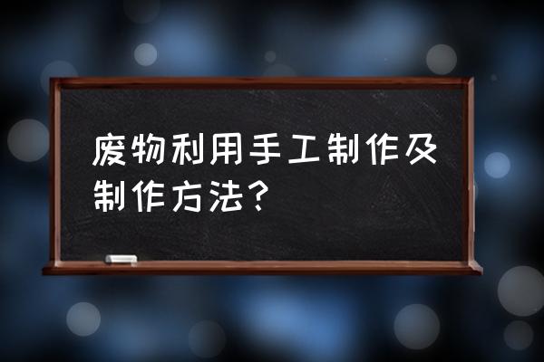 蛋托废物利用手工制作大全五年级 废物利用手工制作及制作方法？