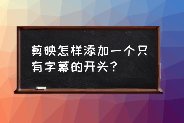 剪映开场上下打开特效 剪映怎样添加一个只有字幕的开头？