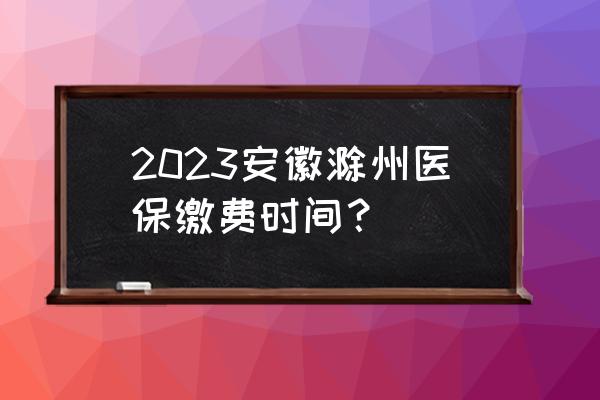 滁州旅游攻略一日游最佳路线推荐 2023安徽滁州医保缴费时间？