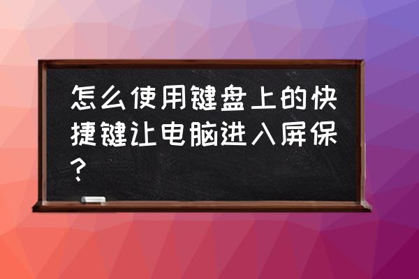 如何让电脑快速进入屏幕保护 怎么使用键盘上的快捷键让电脑进入屏保？