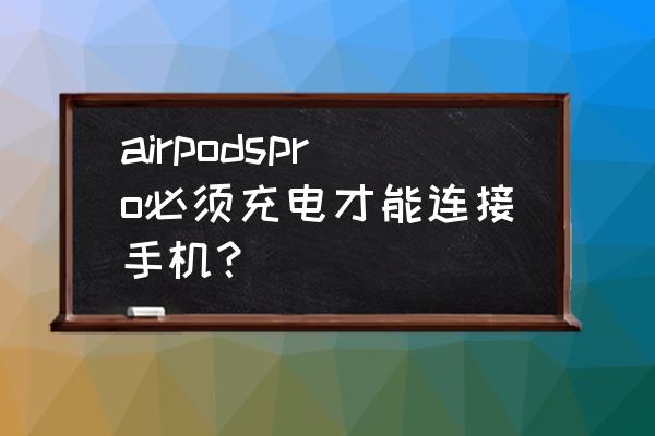 苹果耳机的充电优化有必要开么 airpodspro必须充电才能连接手机？