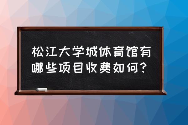 广州大学城里有开放式体育馆吗 松江大学城体育馆有哪些项目收费如何？