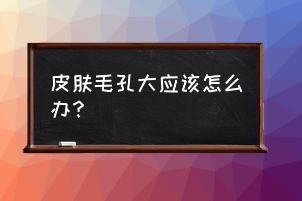 生活中解决毛孔粗大最简单方法 皮肤毛孔大应该怎么办？