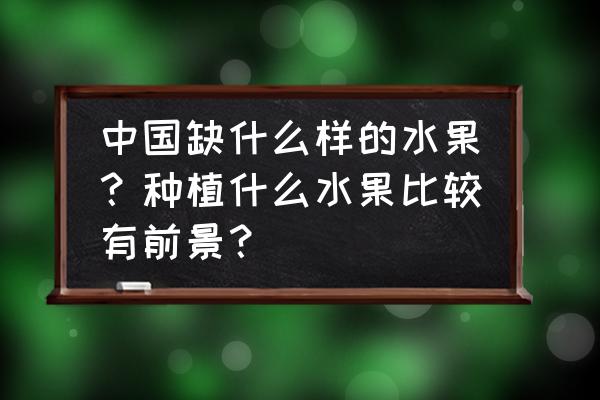 牛油果一亩种几棵 中国缺什么样的水果？种植什么水果比较有前景？