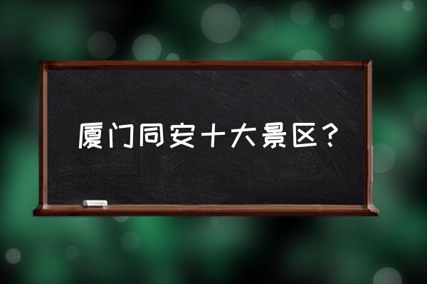 厦门方特3个园哪个好玩 厦门同安十大景区？