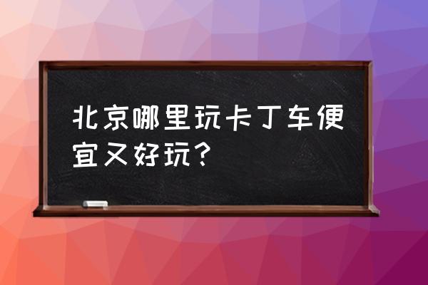 北京周边高山漂流和卡丁车景区 北京哪里玩卡丁车便宜又好玩？