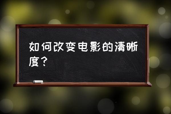 如何提高照片的画质清晰度 如何改变电影的清晰度？