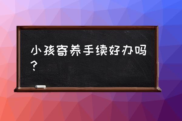 家庭式寄养方式需要注意什么 小孩寄养手续好办吗？