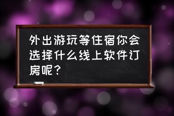 旅游类app的功能 外出游玩等住宿你会选择什么线上软件订房呢？