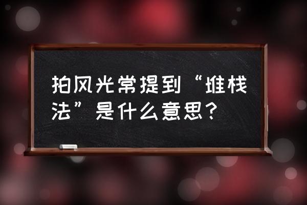 ps一张图做星轨 拍风光常提到“堆栈法”是什么意思？