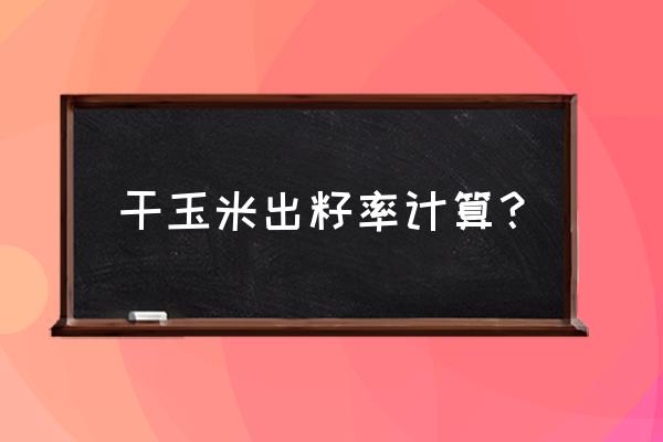 双行种植每亩株数如何计算 干玉米出籽率计算？