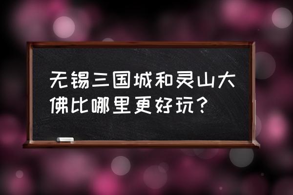 无锡三国城游玩攻略 无锡三国城和灵山大佛比哪里更好玩？