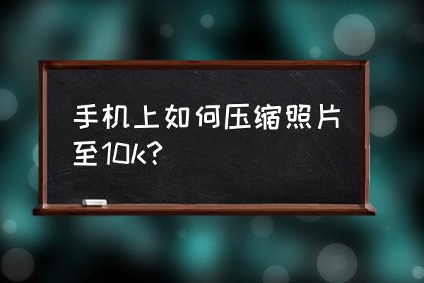 手机里证件照怎么调整照片大小 手机上如何压缩照片至10k？