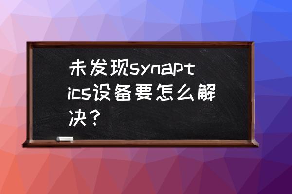 未发现synaptics设备要怎么解决 未发现synaptics设备要怎么解决？