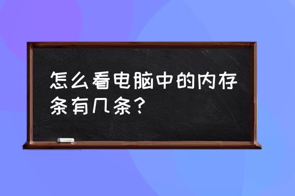 怎么看电脑几个内存槽 怎么看电脑中的内存条有几条？