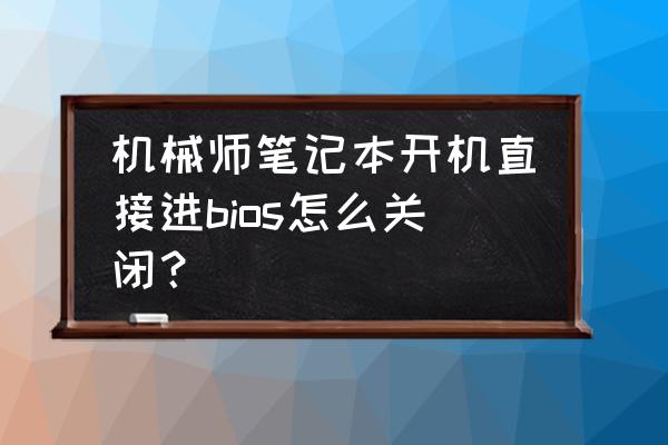 机械师怎么进入bios然后重装系统 机械师笔记本开机直接进bios怎么关闭？