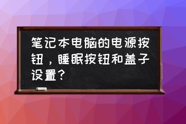 电脑睡眠电源关掉最少要几分钟 笔记本电脑的电源按钮，睡眠按钮和盖子设置？