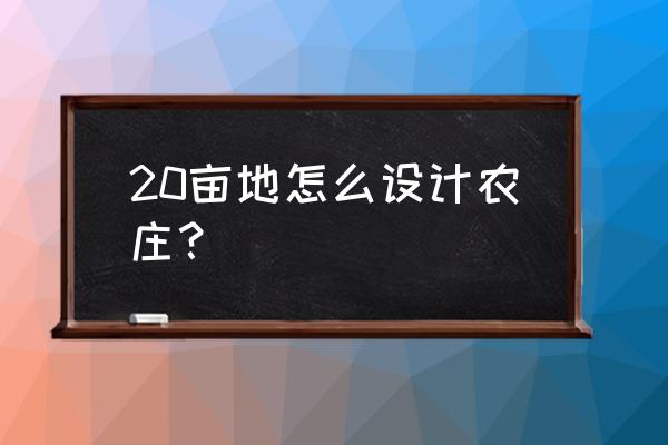 怎样开个观光农场 20亩地怎么设计农庄？