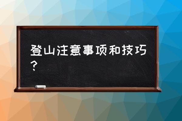 牢记几条登山技巧 登山注意事项和技巧？