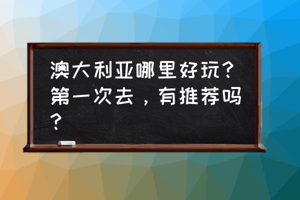 澳洲旅游八大奇观 澳大利亚哪里好玩？第一次去，有推荐吗？