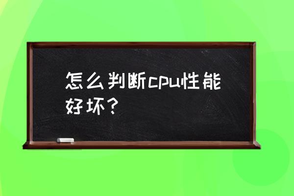 cpu的型号怎么看好坏 怎么判断cpu性能好坏？