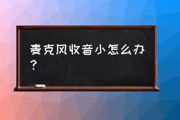 为什么话筒声音特别小 麦克风收音小怎么办？