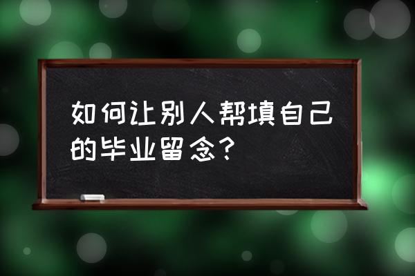 同学聚会纪念册哪里制作比较好 如何让别人帮填自己的毕业留念？