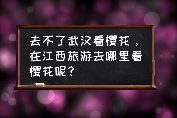 瑶湖旅游攻略自驾游 去不了武汉看樱花，在江西旅游去哪里看樱花呢？