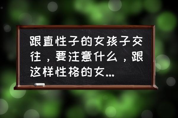 跟大大咧咧的人相处什么感觉 跟直性子的女孩子交往，要注意什么，跟这样性格的女孩子在一起是不是很累？